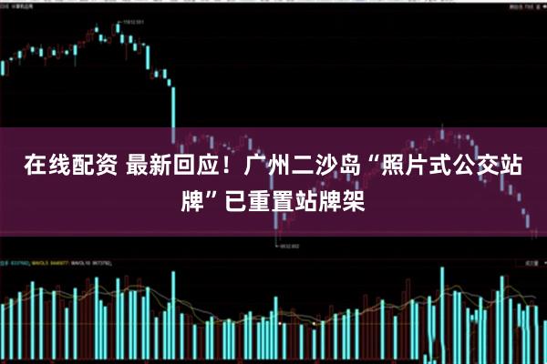 在线配资 最新回应！广州二沙岛“照片式公交站牌”已重置站牌架