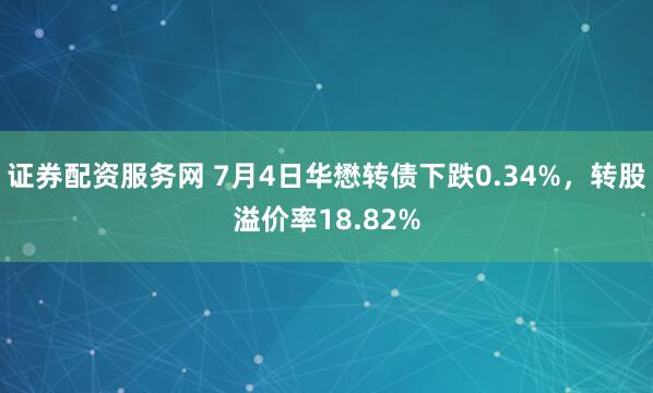证券配资服务网 7月4日华懋转债下跌0.34%，转股溢价率18.82%