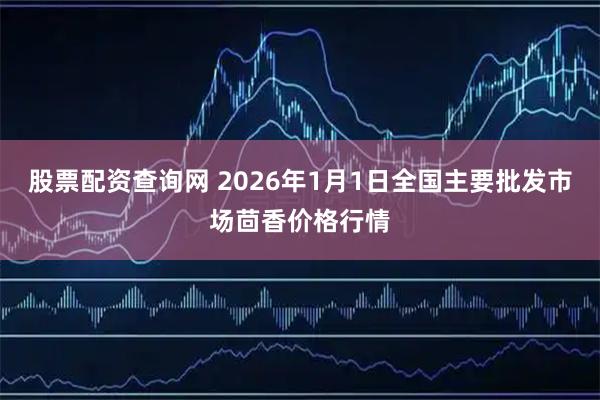 股票配资查询网 2026年1月1日全国主要批发市场茴香价格行情