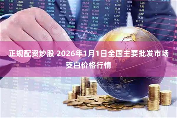 正规配资炒股 2026年1月1日全国主要批发市场茭白价格行情